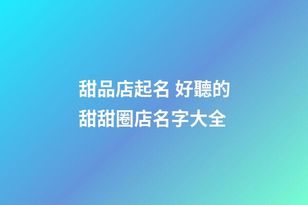 甜品店起名 好聽的甜甜圈店名字大全-第1張-店鋪起名-玄機派